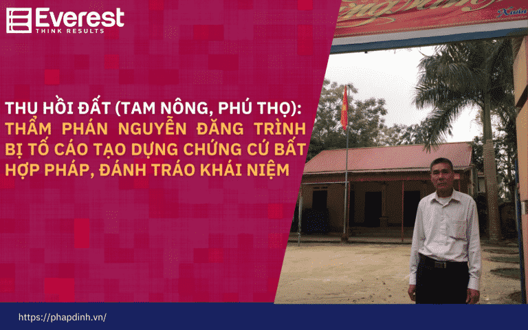 Thu hồi đất tại Tam Nông (Phú Thọ): Thẩm phán Nguyễn Đăng Trình bị tố cáo tạo dựng chứng cứ bất hợp pháp, đánh tráo khái niệm